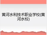 黄河水利技术职业学校(黄河水校)