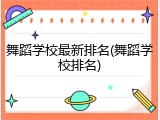 舞蹈学校最新排名(舞蹈学校排名)