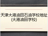 天津大港油田石油学校地址(大港油田学校)