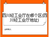 四川轻工业厅在哪个区(四川轻工业厅地址)