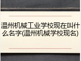 温州机械工业学校现在叫什么名字(温州机械学校现名)