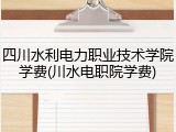 四川水利电力职业技术学院学费(川水电职院学费)
