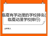 临夏有学动漫的学校排名(临夏动漫学校排行)