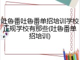吐鲁番吐鲁番单招培训学校正规学校有那些(吐鲁番单招培训)