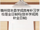 赣州信丰县学成高考补习学校是全日制吗(信丰学成高补全日制)