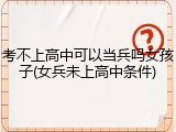 考不上高中可以当兵吗女孩子(女兵未上高中条件)