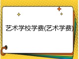 艺术学校学费(艺术学费)