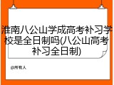 淮南八公山学成高考补习学校是全日制吗(八公山高考补习全日制)