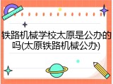 铁路机械学校太原是公办的吗(太原铁路机械公办)