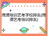 鹰潭培训艺考学校排名(鹰潭艺考培训排名)