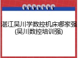 湛江吴川学数控机床哪家强(吴川数控培训强)