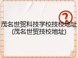 茂名世贸科技学校技校地址(茂名世贸技校地址)