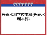 长春水利学校本科(长春水利本科)