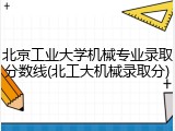 北京工业大学机械专业录取分数线(北工大机械录取分)