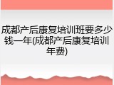 成都产后康复培训班要多少钱一年(成都产后康复培训年费)