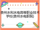 贵州水利水电高等职业技术学校(贵州水电职院)