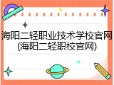 海阳二轻职业技术学校官网(海阳二轻职校官网)