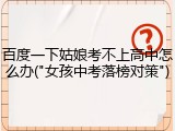 百度一下姑娘考不上高中怎么办("女孩中考落榜对策")