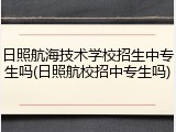 日照航海技术学校招生中专生吗(日照航校招中专生吗)