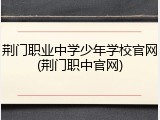 荆门职业中学少年学校官网(荆门职中官网)