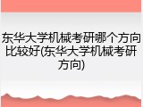 东华大学机械考研哪个方向比较好(东华大学机械考研方向)