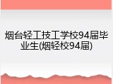 烟台轻工技工学校94届毕业生(烟轻校94届)