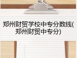 郑州财贸学校中专分数线(郑州财贸中专分)