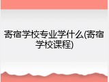 寄宿学校专业学什么(寄宿学校课程)