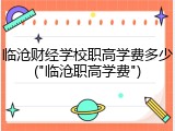 临沧财经学校职高学费多少("临沧职高学费")