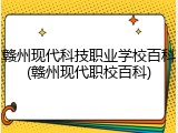 赣州现代科技职业学校百科(赣州现代职校百科)