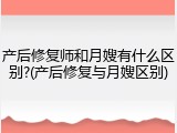 产后修复师和月嫂有什么区别?(产后修复与月嫂区别)