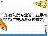 广东有动漫专业的职业学校排名(广东动漫职校排名)