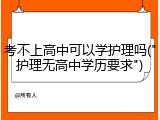 考不上高中可以学护理吗("护理无高中学历要求")