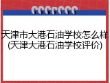 天津市大港石油学校怎么样(天津大港石油学校评价)