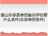 唐山乐亭县单招集训学校要什么条件(乐亭单招条件)
