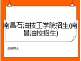 南昌石油技工学院招生(南昌油校招生)