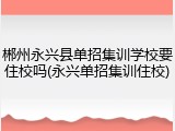 郴州永兴县单招集训学校要住校吗(永兴单招集训住校)