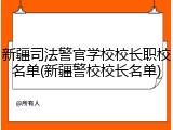 新疆司法警官学校校长职校名单(新疆警校校长名单)