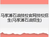 马家滩石油技校官网技校招生(马家滩石油招生)