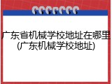 广东省机械学校地址在哪里(广东机械学校地址)