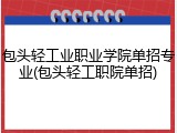 包头轻工业职业学院单招专业(包头轻工职院单招)