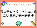 私立贵族学校小学有钱人能进吗(贵族小学入学条件)