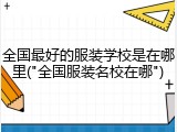 全国最好的服装学校是在哪里("全国服装名校在哪")