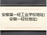 安徽第一轻工业学校地址(安徽一轻校地址)