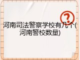 河南司法警察学校有几个(河南警校数量)