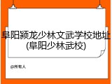 阜阳颍龙少林文武学校地址(阜阳少林武校)