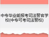 中专毕业能报考司法警官学校(中专可考司法警校)