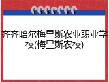齐齐哈尔梅里斯农业职业学校(梅里斯农校)