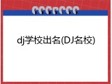 dj学校出名(DJ名校)