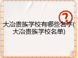 大冶贵族学校有哪些名字(大冶贵族学校名单)